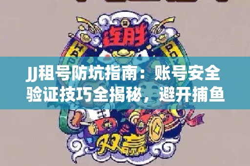JJ租号防坑指南：账号安全验证技巧全揭秘，避开捕鱼陷阱！