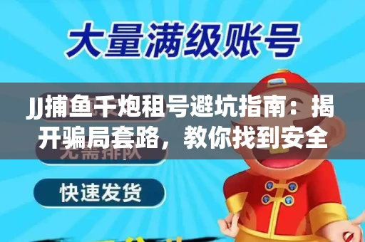 JJ捕鱼千炮租号避坑指南：揭开骗局套路，教你找到安全渠道！