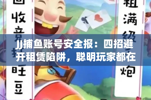 JJ捕鱼账号安全报：四招避开租赁陷阱，聪明玩家都在做