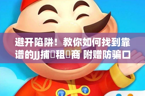 避开陷阱！教你如何找到靠谱的JJ捕魚租號商 附赠防骗口诀