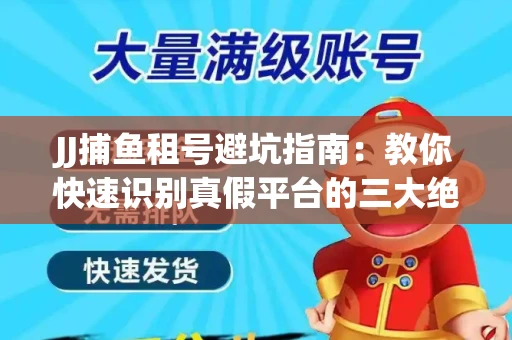 JJ捕鱼租号避坑指南：教你快速识别真假平台的三大绝招