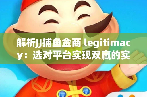 解析JJ捕鱼金商 legitimacy：选对平台实现双赢的实用指南