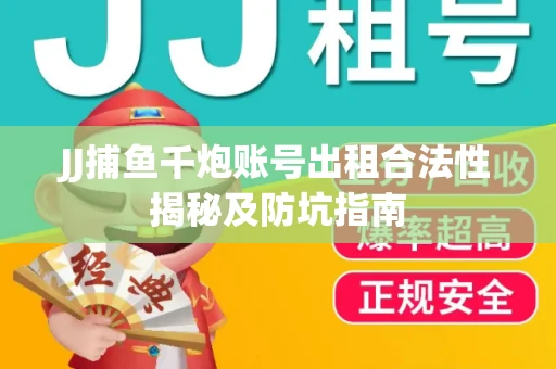 JJ捕鱼千炮账号出租合法性揭秘及防坑指南
