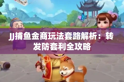 JJ捕鱼金商玩法套路解析：转发防套利全攻略