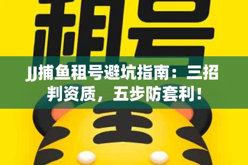 JJ捕鱼租号避坑指南：三招判资质，五步防套利！