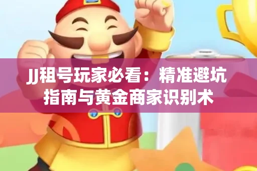 JJ租号玩家必看：精准避坑指南与黄金商家识别术